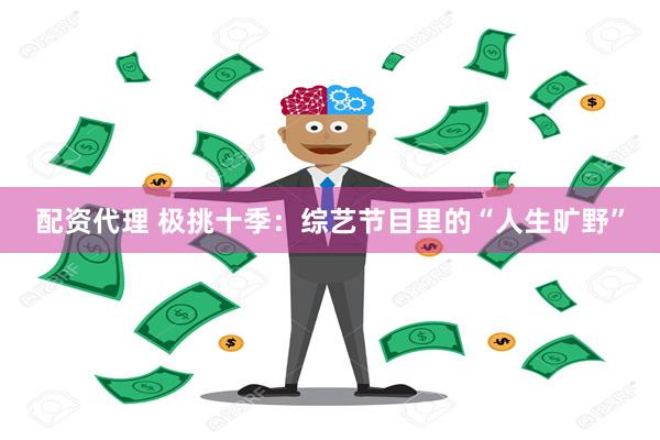 配资代理 极挑十季：综艺节目里的“人生旷野”