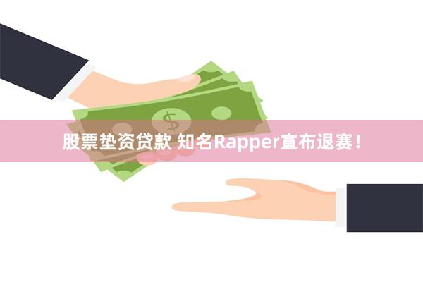 股票垫资贷款 知名Rapper宣布退赛！