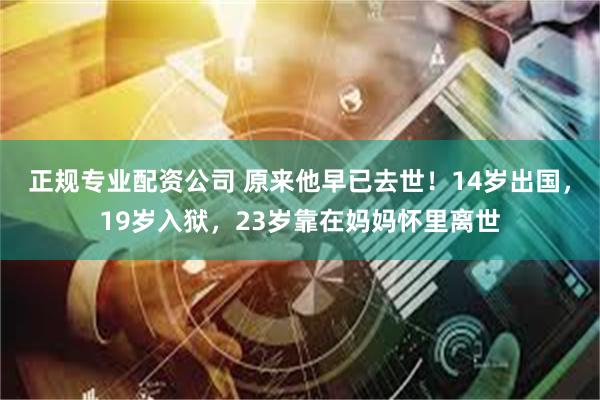 正规专业配资公司 原来他早已去世！14岁出国，19岁入狱，23岁靠在妈妈怀里离世