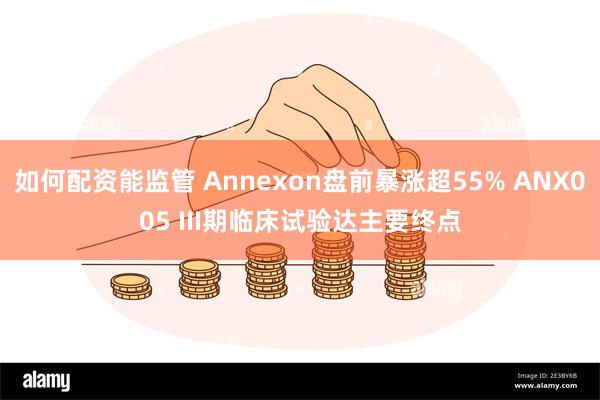 如何配资能监管 Annexon盘前暴涨超55% ANX005 III期临床试验达主要终点