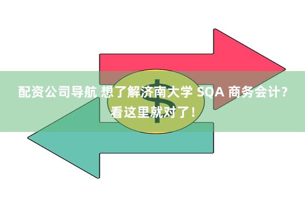 配资公司导航 想了解济南大学 SQA 商务会计？看这里就对了！