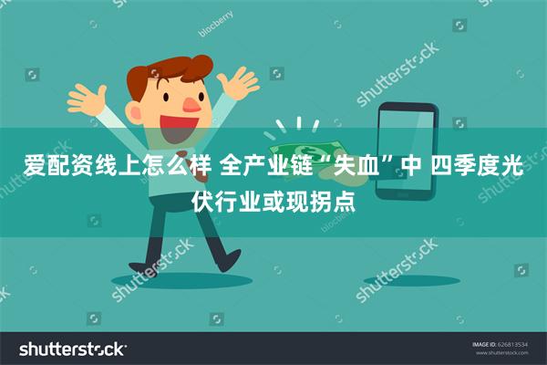 爱配资线上怎么样 全产业链“失血”中 四季度光伏行业或现拐点