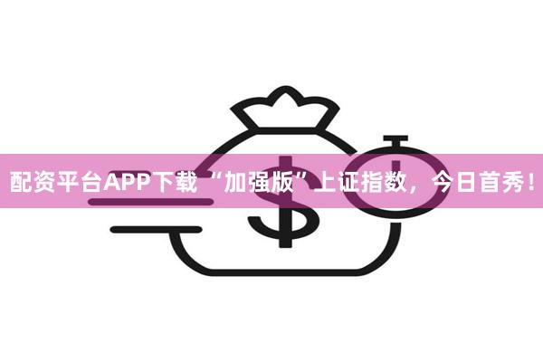 配资平台APP下载 “加强版”上证指数，今日首秀！