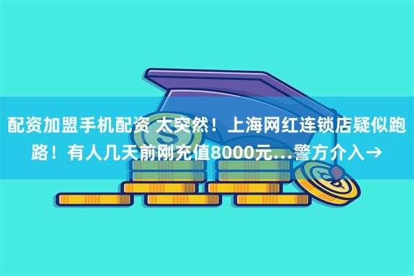 配资加盟手机配资 太突然！上海网红连锁店疑似跑路！有人几天前刚充值8000元…警方介入→