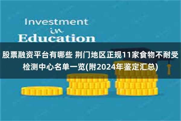 股票融资平台有哪些 荆门地区正规11家食物不耐受检测中心名单一览(附2024年鉴定汇总)