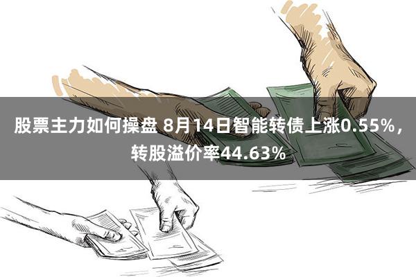 股票主力如何操盘 8月14日智能转债上涨0.55%，转股溢价率44.63%