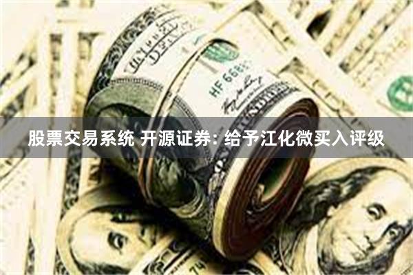 股票交易系统 开源证券: 给予江化微买入评级