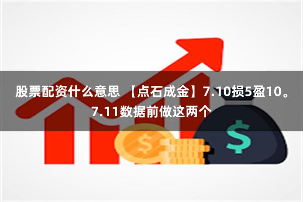 股票配资什么意思 【点石成金】7.10损5盈10。7.11数据前做这两个