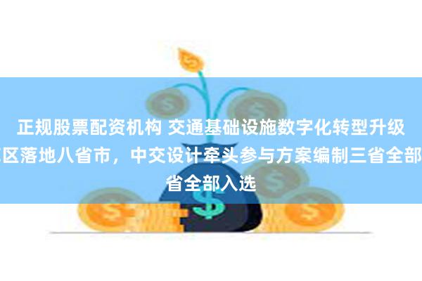 正规股票配资机构 交通基础设施数字化转型升级示范区落地八省市，中交设计牵头参与方案编制三省全部入选