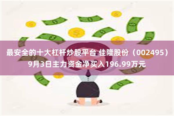 最安全的十大杠杆炒股平台 佳隆股份（002495）9月3日主力资金净买入196.99万元