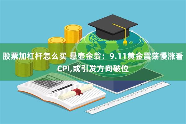 股票加杠杆怎么买 悬壶金翁：9.11黄金震荡慢涨看CPI,或引发方向破位