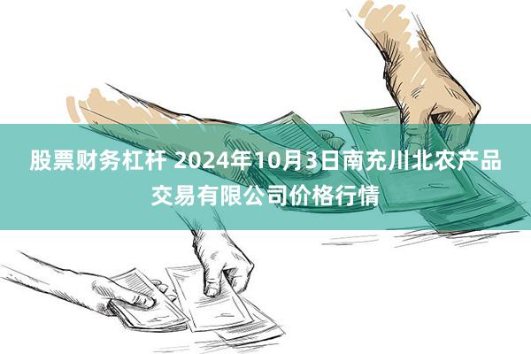 股票财务杠杆 2024年10月3日南充川北农产品交易有限公司价格行情