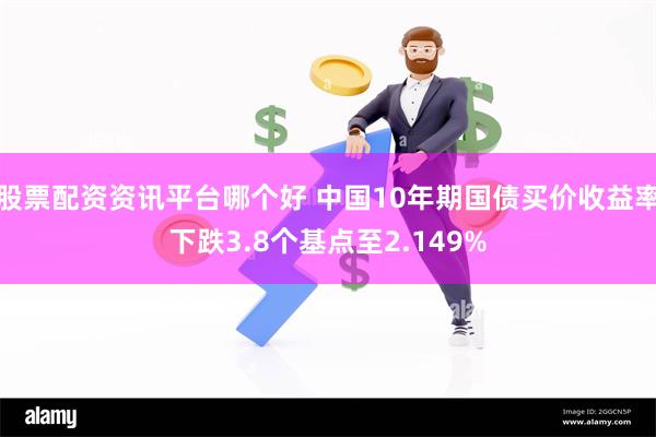 股票配资资讯平台哪个好 中国10年期国债买价收益率下跌3.8个基点至2.149%