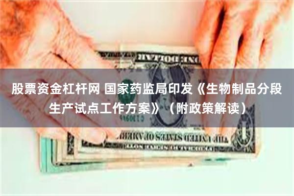 股票资金杠杆网 国家药监局印发《生物制品分段生产试点工作方案》（附政策解读）