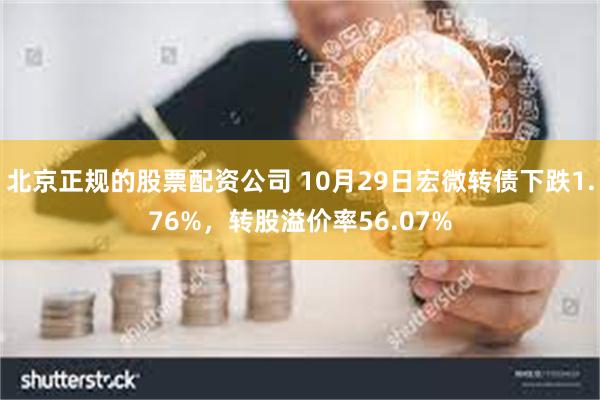 北京正规的股票配资公司 10月29日宏微转债下跌1.76%，转股溢价率56.07%