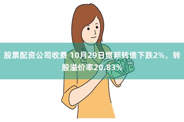 股票配资公司收费 10月29日煜邦转债下跌2%，转股溢价率20.83%