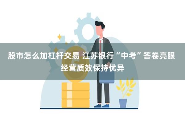 股市怎么加杠杆交易 江苏银行“中考”答卷亮眼 经营质效保持优异