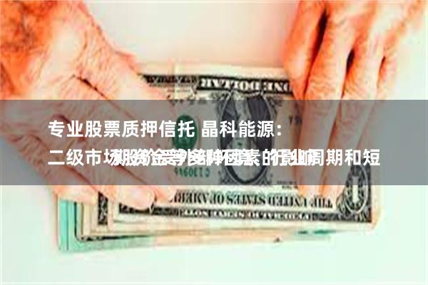 专业股票质押信托 晶科能源：
二级市场股价受外部环境、行业周期和短期资金等多种因素的影响