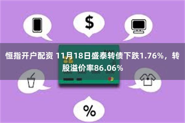 恒指开户配资 11月18日盛泰转债下跌1.76%，转股溢价率86.06%