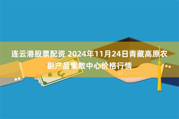 连云港股票配资 2024年11月24日青藏高原农副产品集散中心价格行情