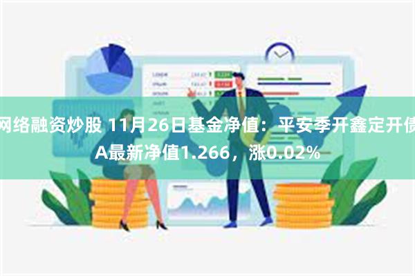 网络融资炒股 11月26日基金净值：平安季开鑫定开债A最新净值1.266，涨0.02%