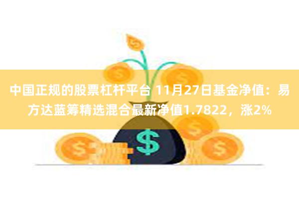 中国正规的股票杠杆平台 11月27日基金净值：易方达蓝筹精选混合最新净值1.7822，涨2%