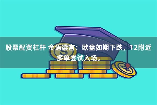 股票配资杠杆 金语梁言：欧盘如期下跌，12附近多单尝试入场。