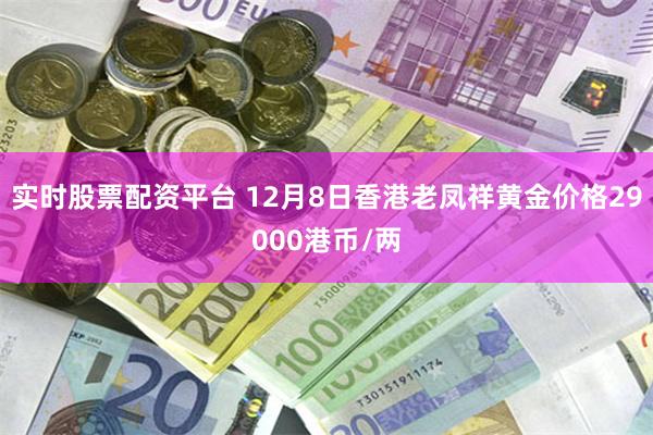 实时股票配资平台 12月8日香港老凤祥黄金价格29000港币/两