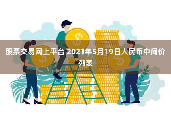 股票交易网上平台 2021年5月19日人民币中间价列表