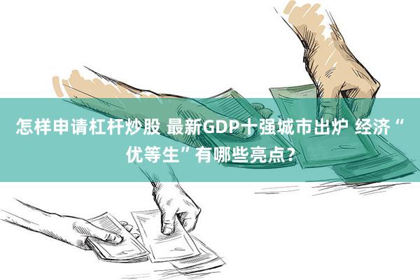 怎样申请杠杆炒股 最新GDP十强城市出炉 经济“优等生”有哪些亮点？