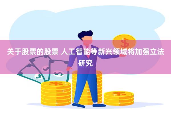 关于股票的股票 人工智能等新兴领域将加强立法研究